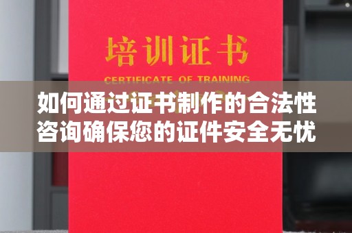 蓝山如何通过证书制作的合法性咨询确保您的证件安全无忧