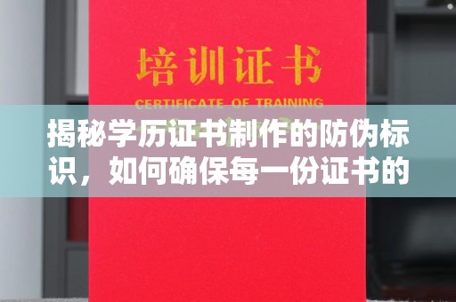 蓝山揭秘学历证书制作的防伪标识，如何确保每一份证书的真实性？