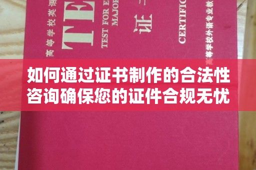 蓝山如何通过证书制作的合法性咨询确保您的证件合规无忧
