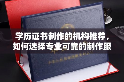 蓝山学历证书制作的机构推荐，如何选择专业可靠的制作服务