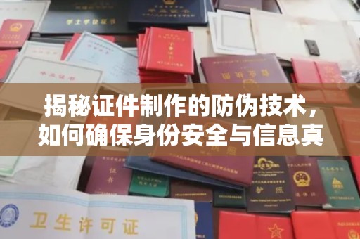 蓝山揭秘证件制作的防伪技术，如何确保身份安全与信息真实