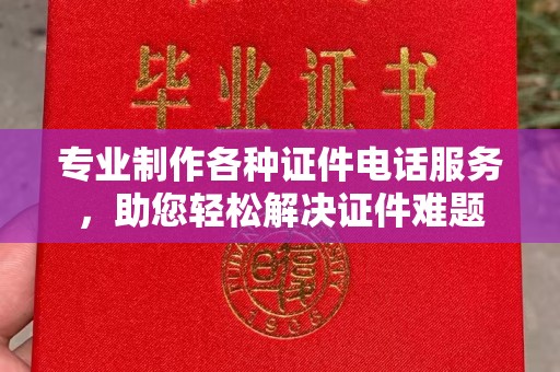蓝山专业制作各种证件电话服务，助您轻松解决证件难题
