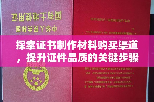 蓝山探索证书制作材料购买渠道，提升证件品质的关键步骤
