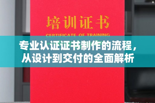 蓝山专业认证证书制作的流程，从设计到交付的全面解析