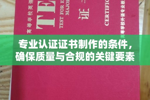 蓝山专业认证证书制作的条件，确保质量与合规的关键要素