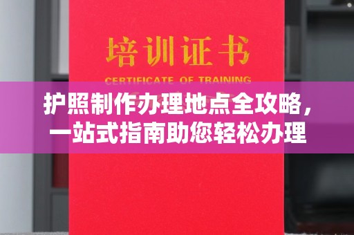 蓝山护照制作办理地点全攻略，一站式指南助您轻松办理