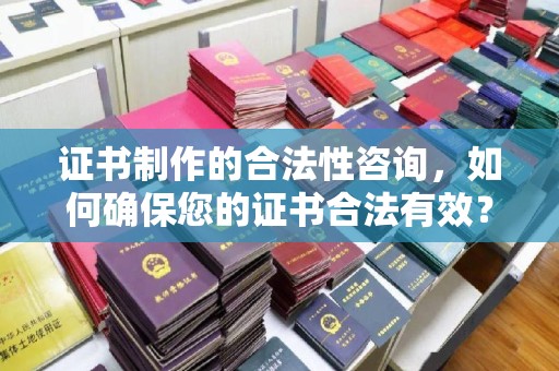 蓝山证书制作的合法性咨询，如何确保您的证书合法有效？