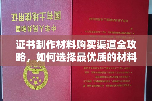 蓝山证书制作材料购买渠道全攻略，如何选择最优质的材料