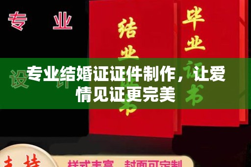 蓝山专业结婚证证件制作，让爱情见证更完美