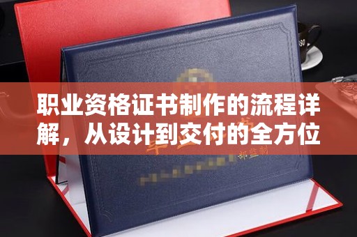 蓝山职业资格证书制作的流程详解，从设计到交付的全方位指南
